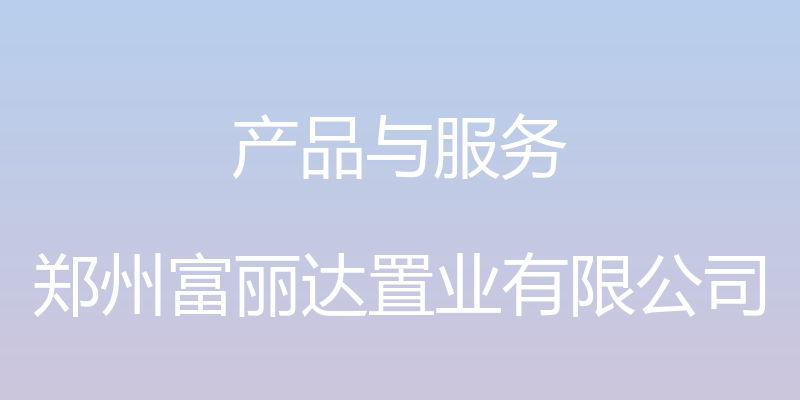 产品与服务 - 郑州富丽达置业有限公司