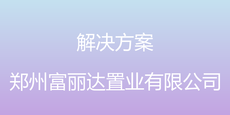 解决方案 - 郑州富丽达置业有限公司