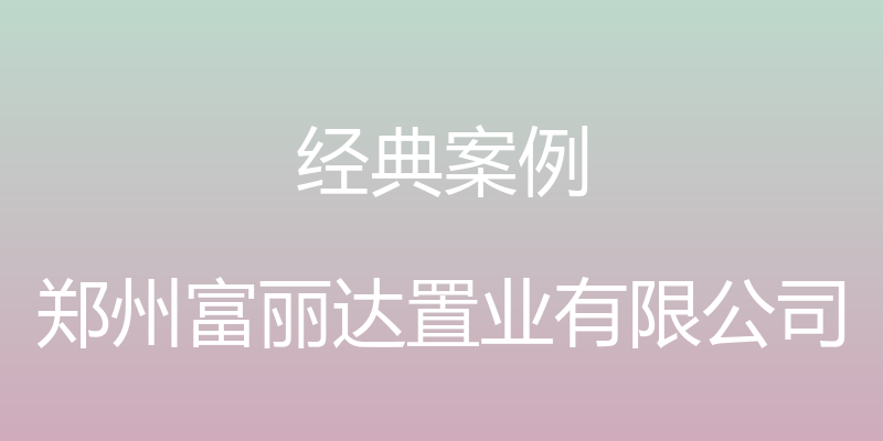 经典案例 - 郑州富丽达置业有限公司