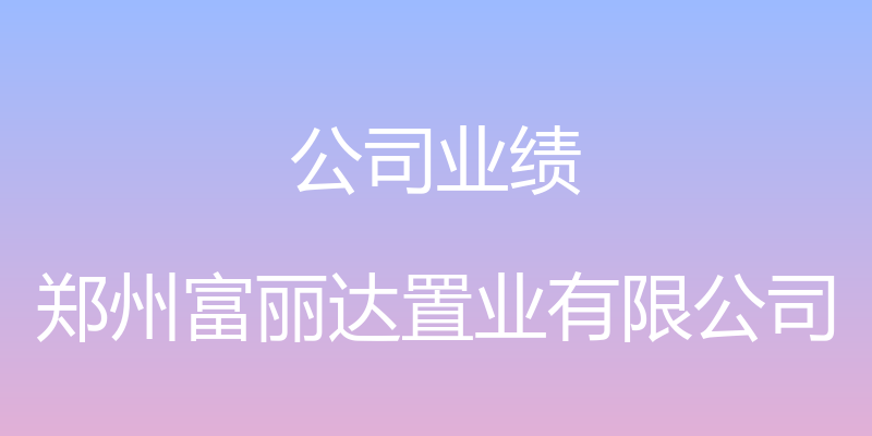 公司业绩 - 郑州富丽达置业有限公司