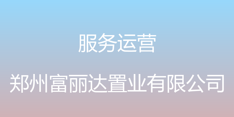 服务运营 - 郑州富丽达置业有限公司