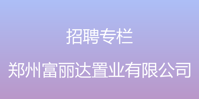 招聘专栏 - 郑州富丽达置业有限公司