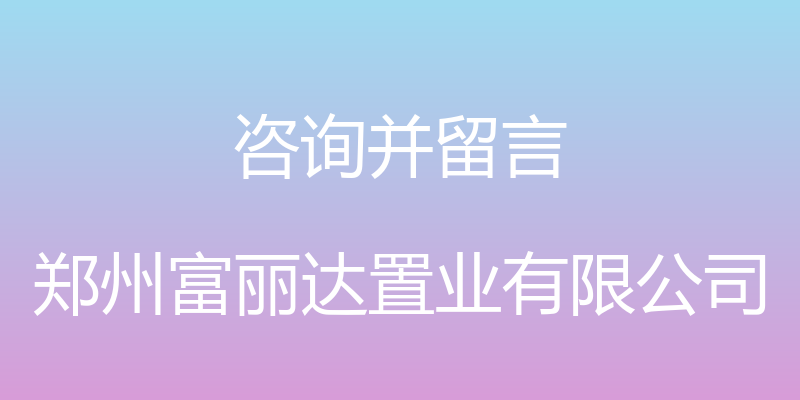 咨询并留言 - 郑州富丽达置业有限公司